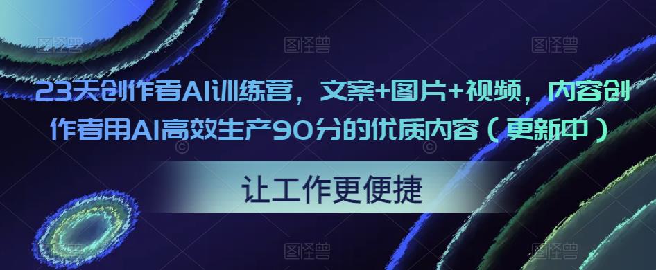 23天创作者AI训练营，文案+图片+视频，内容创作者用AI高效生产90分的优质内容（更新中）-pcp资源社