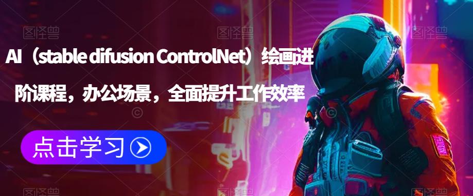 AI（stable difusion ControlNet）绘画进阶课程，办公场景，全面提升工作效率-pcp资源社