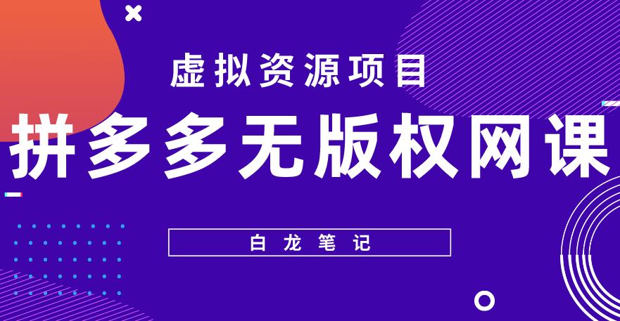 【白龙笔记】拼多多无版权网课项目，月入5000的长期项目，玩法详细拆解【揭秘】-pcp资源社