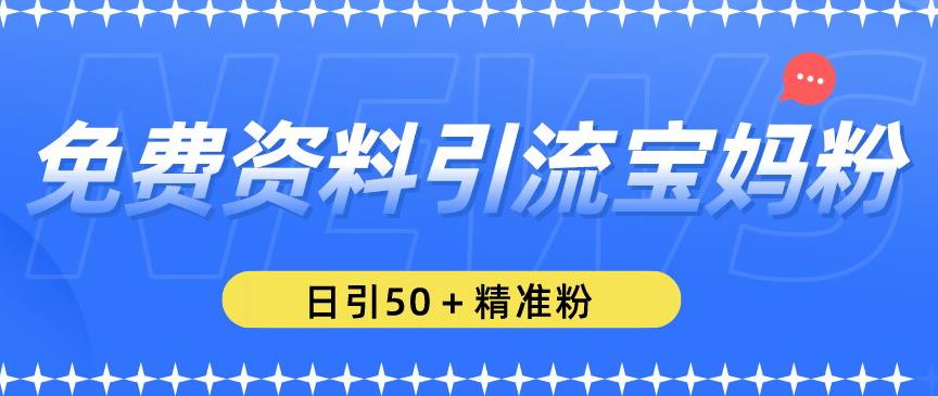 免费资料引流宝妈粉，日引50+精准粉【揭秘】-pcp资源社