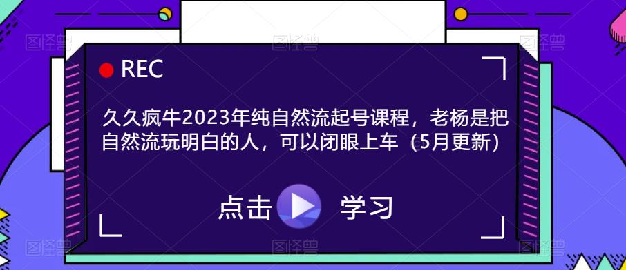 久久疯牛2023年纯自然流起号课程，老杨是把自然流玩明白的人，可以闭眼上车（5月更新）-pcp资源社