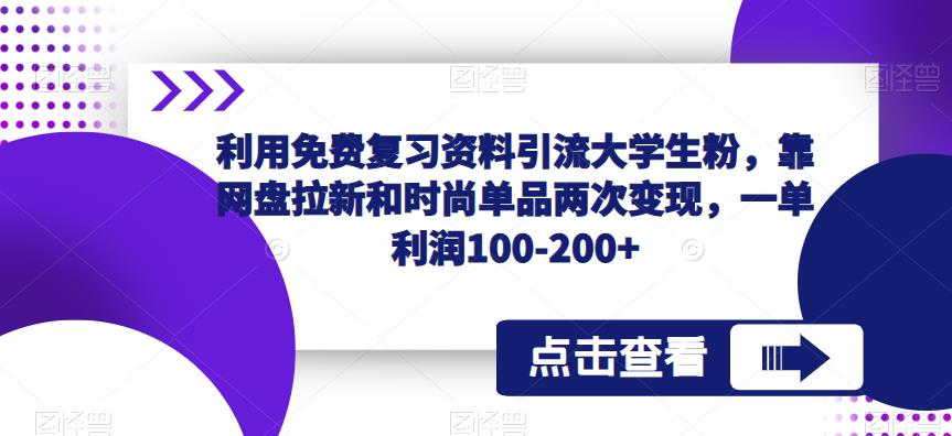 利用免费复习资料引流大学生粉，靠网盘拉新和时尚单品两次变现，一单利润100-200+-pcp资源社