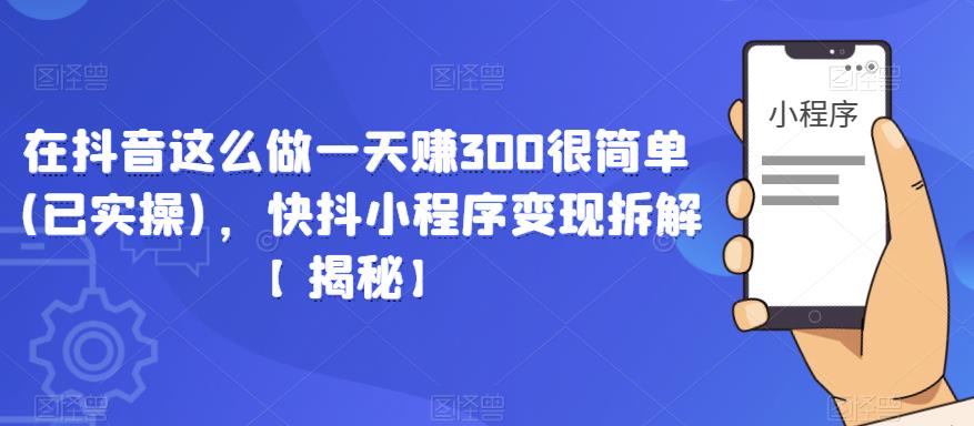 在抖音这么做一天赚300很简单(已实操)，快抖小程序变现拆解【揭秘】-pcp资源社