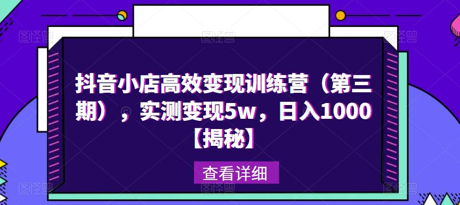 抖音小店高效变现训练营（第三期），实测变现5w，日入1000【揭秘】-pcp资源社