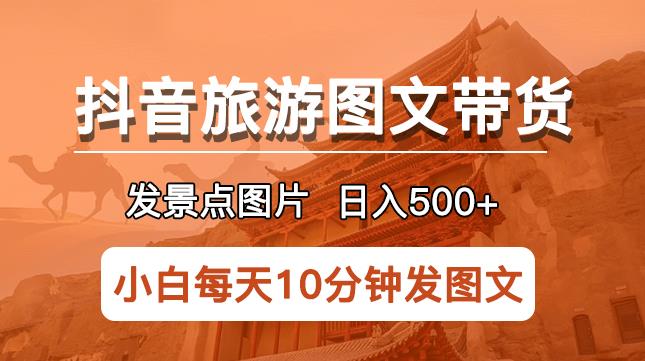 抖音旅游图文带货项目，每天半小时发景点图片日入500+长期稳定项目【揭秘】-pcp资源社