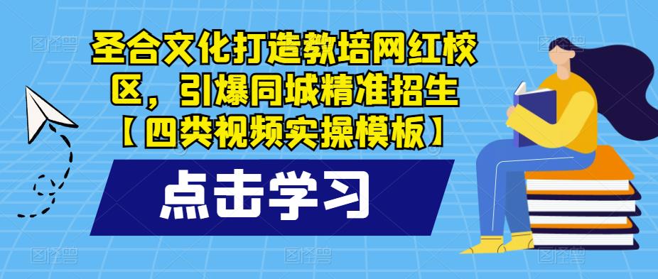 圣合文化打造教培网红校区，引爆同城精准招生【四类视频实操模板】-pcp资源社