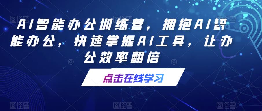 AI智能办公训练营，拥抱AI智能办公，快速掌握AI工具，让办公效率翻倍-pcp资源社