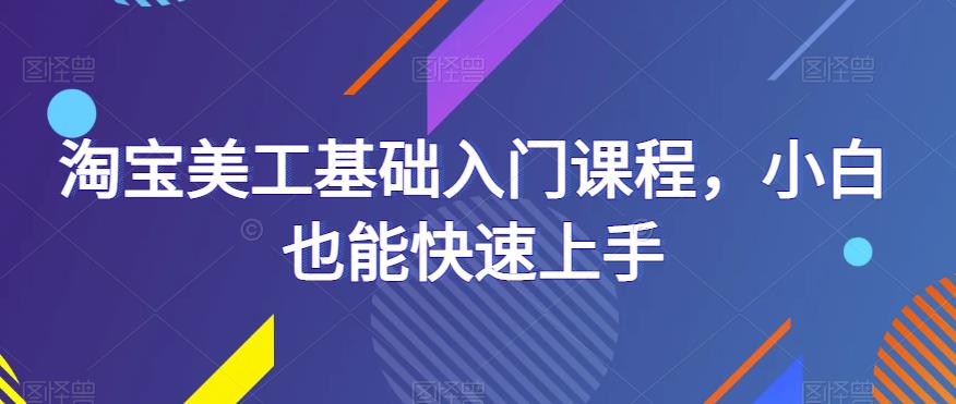 淘宝美工基础入门课程，小白也能快速上手-pcp资源社