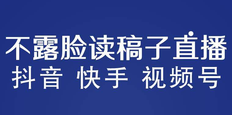 不露脸读稿子直播玩法，抖音快手视频号，月入3w+详细视频课程-pcp资源社