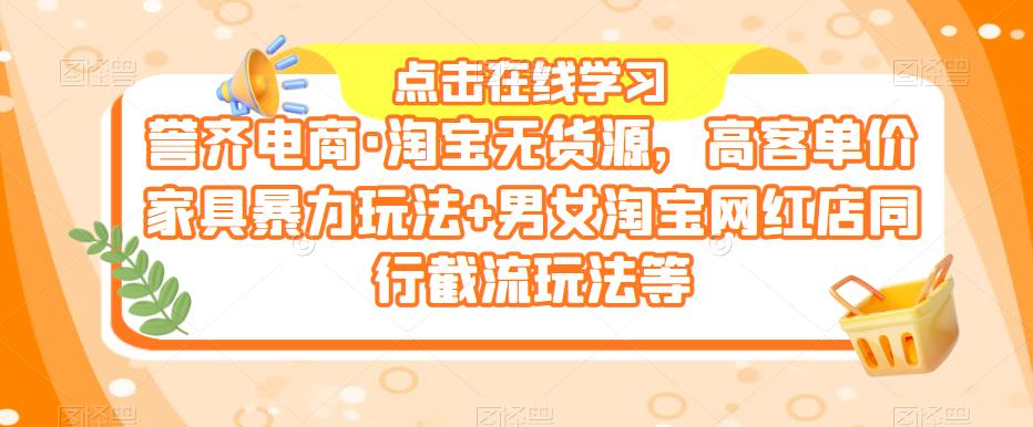 誉齐电商·淘宝无货源，高客单价家具暴力玩法+男女淘宝网红店同行截流玩法等-pcp资源社