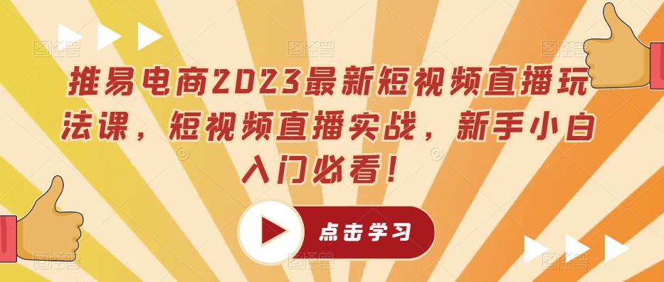 推易电商2023最新短视频直播玩法课，短视频直播实战，新手小白入门必看！-pcp资源社