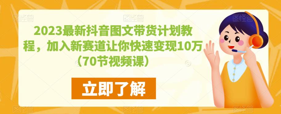 2023最新抖音图文带货计划教程，加入新赛道让你快速变现10万+（70节视频课）-pcp资源社