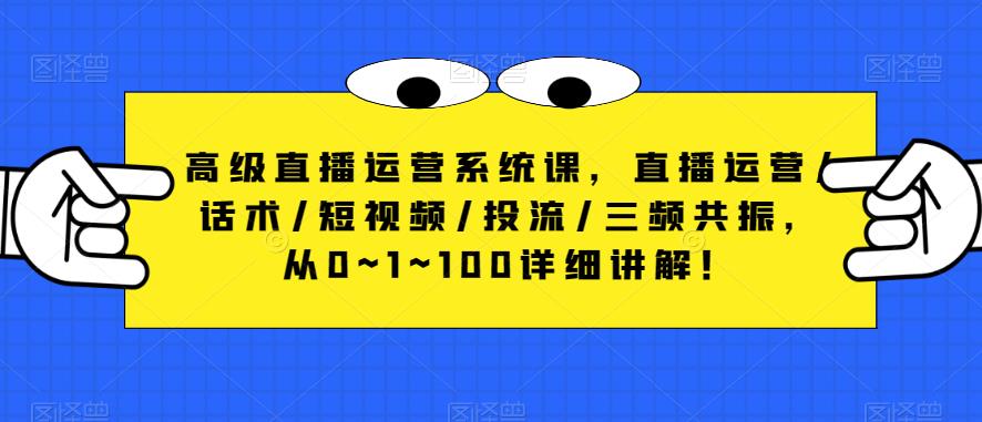 高级直播运营系统课，直播运营/话术/短视频/投流/三频共振，从0~1~100详细讲解！-pcp资源社