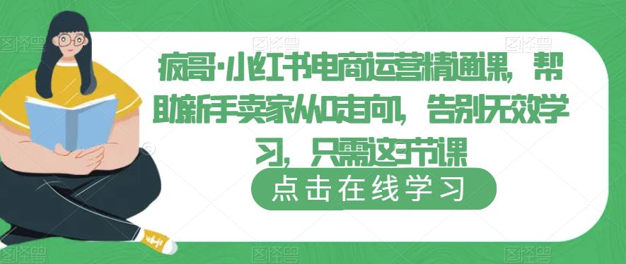 疯哥·小红书电商运营精通课，帮助新手卖家从0走向1，告别无效学习，只需这3节课-pcp资源社