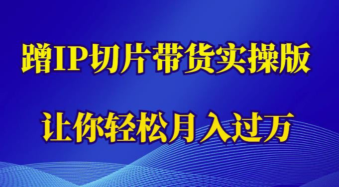 蹭这个IP切片带货实操版，让你轻松月入过万（教程+素材）-pcp资源社