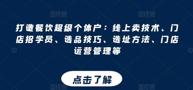 打造餐饮超级个体户：线上卖技术、门店招学员、选品技巧、选址方法、门店运营管理等-pcp资源社