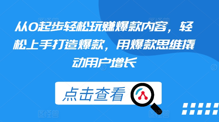 从0起步轻松玩赚爆款内容，轻松上手打造爆款，用爆款思维撬动用户增长-pcp资源社