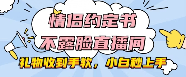 情侣约定书不露脸直播间，礼物收到手软，小白秒上手【揭秘】-pcp资源社