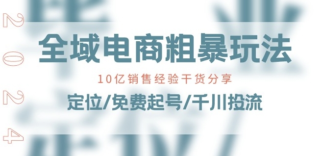 全域电商-粗暴玩法课：10亿销售经验干货分享!定位/免费起号/千川投流-pcp资源社