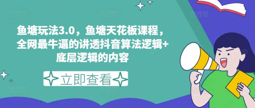 鱼塘玩法3.0，鱼塘天花板课程，全网最牛逼的讲透抖音算法逻辑+底层逻辑的内容-pcp资源社