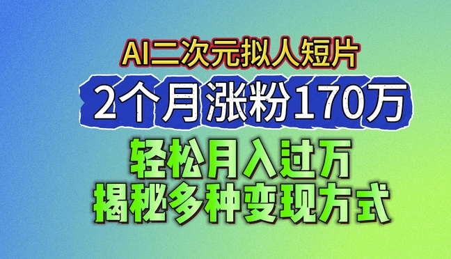 2024最新蓝海AI生成二次元拟人短片，2个月涨粉170万，揭秘多种变现方式【揭秘】-pcp资源社