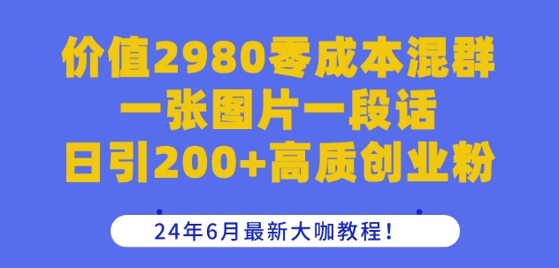 价值2980零成本混群一张图片一段话日引200+高质创业粉，24年6月最新大咖教程【揭秘】-pcp资源社