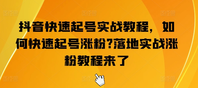 抖音快速起号实战教程，如何快速起号涨粉?落地实战涨粉教程来了-pcp资源社