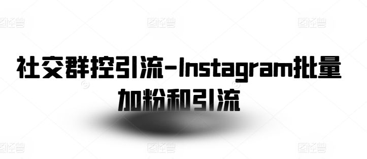 社交群控引流-Instagram批量加粉和引流-pcp资源社