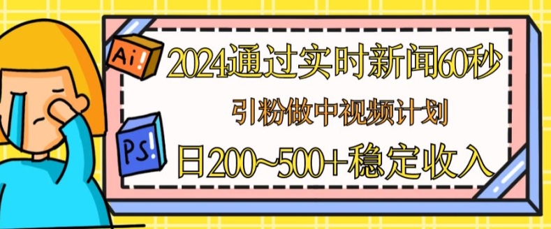 2024通过实时新闻60秒，引粉做中视频计划或者流量主，日几张稳定收入【揭秘】-pcp资源社