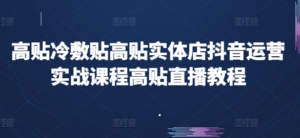 高贴冷敷贴高贴实体店抖音运营实战课程高贴直播教程-pcp资源社