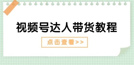 视频号达人带货教程：达人剧情打法(长期)+达人带货广告(短期)-pcp资源社