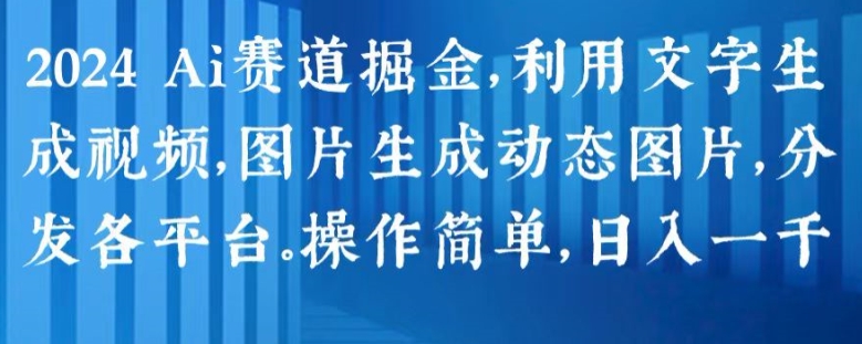 2024 Ai赛道掘金，利用文字生成视频，图片生成动态图片，分发各平台，操作简单，日入1k【揭秘】-pcp资源社