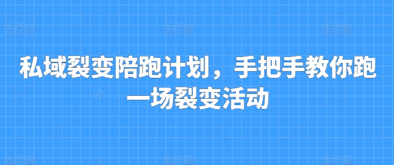 私域裂变陪跑计划，手把手教你跑一场裂变活动-pcp资源社