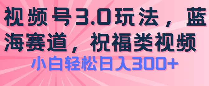 2024视频号蓝海项目，祝福类玩法3.0，操作简单易上手，日入300+【揭秘】-pcp资源社