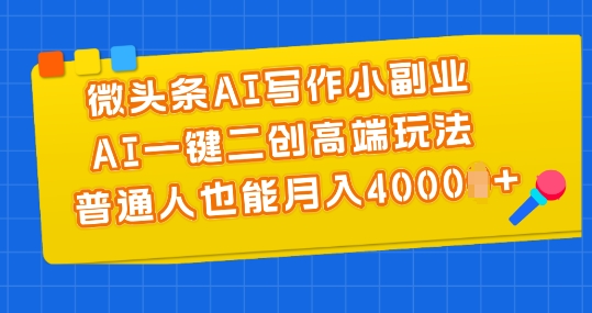 微头条AI写作小副业，AI一键二创高端玩法 普通人也能月入4000+【揭秘】-pcp资源社