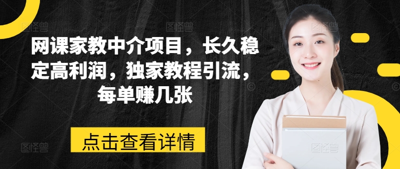 网课家教中介项目，长久稳定高利润，独家教程引流，每单赚几张-pcp资源社