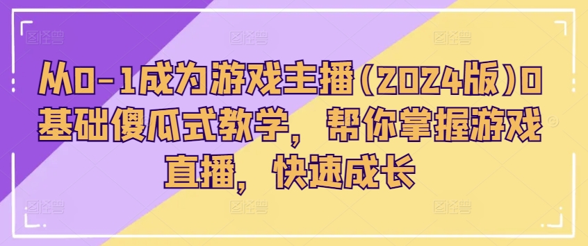 从0-1成为游戏主播(2024版)0基础傻瓜式教学，帮你掌握游戏直播，快速成长-pcp资源社