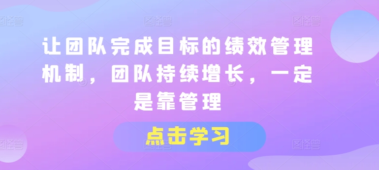 让团队完成目标的绩效管理机制，团队持续增长，一定是靠管理-pcp资源社