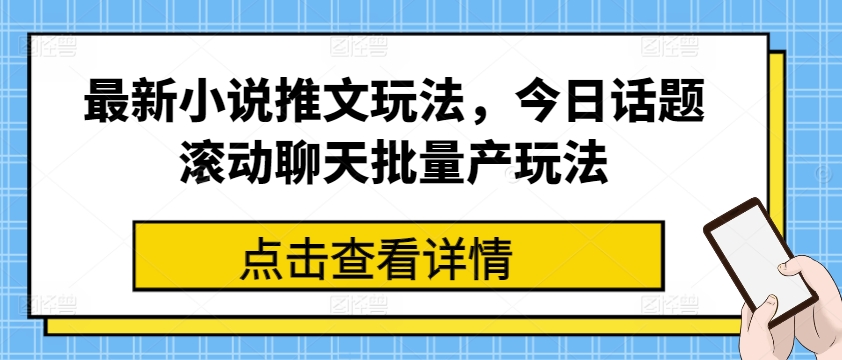 最新小说推文玩法，今日话题滚动聊天批量产玩法-pcp资源社