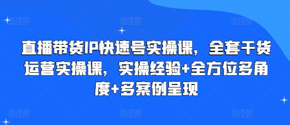 直播带货IP快速号实操课，全套干货运营实操课，实操经验+全方位多角度+多案例呈现-pcp资源社