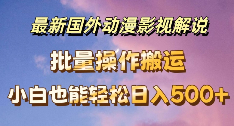 最新国外动漫影视解说，批量下载自动翻译，小白也能轻松日入500+【揭秘】-pcp资源社