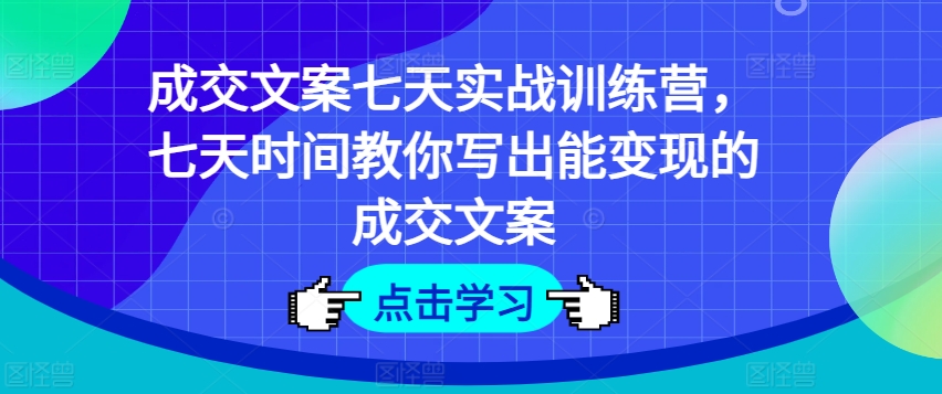 成交文案七天实战训练营，七天时间教你写出能变现的成交文案-pcp资源社