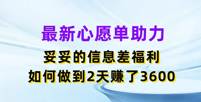 最新心愿单助力，妥妥的信息差福利，两天赚了3.6K【揭秘】-pcp资源社