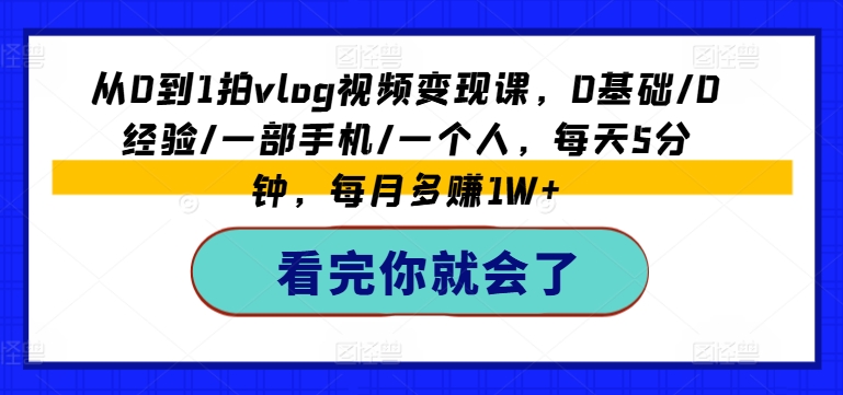 从0到1拍vlog视频变现课，0基础/0经验/一部手机/一个人，每天5分钟，每月多赚1W+-pcp资源社