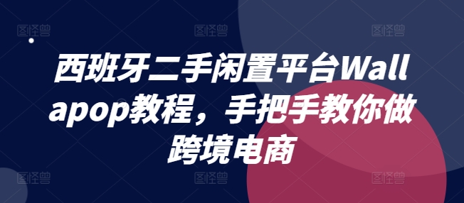 西班牙二手闲置平台Wallapop教程，手把手教你做跨境电商-pcp资源社