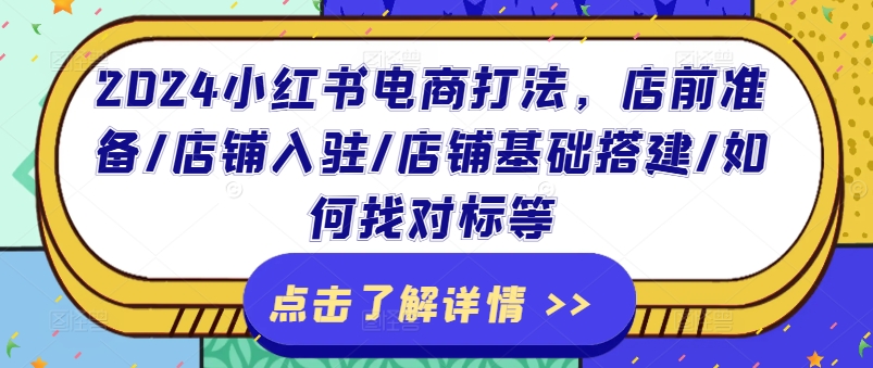 2024小红书电商打法，店前准备/店铺入驻/店铺基础搭建/如何找对标等-pcp资源社