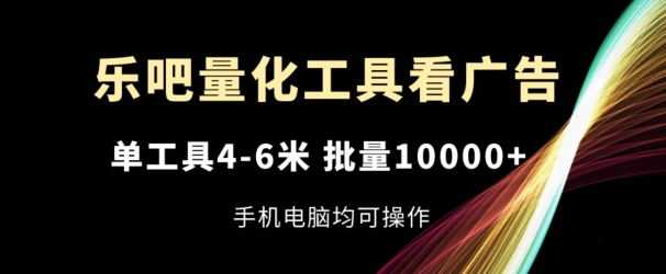 乐吧量化工具看广告，单工具4-6米，批量1w+，手机电脑均可操作【揭秘】-pcp资源社