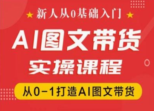 新人从0基础入门，抖音AI图文带货实操课程，从0-1打造AI图文带货-pcp资源社