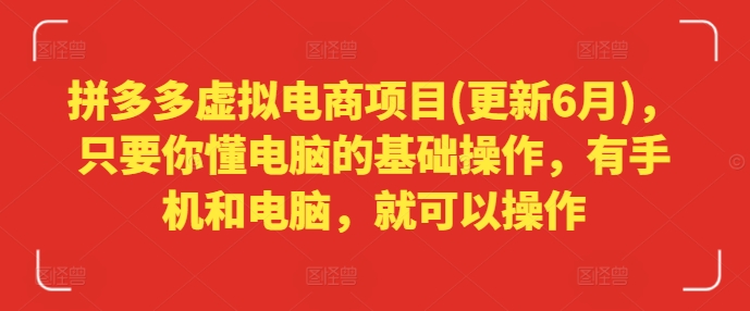 拼多多虚拟电商项目(更新6月)，只要你懂电脑的基础操作，有手机和电脑，就可以操作-pcp资源社