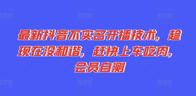 最新抖音不实名开播技术，趁现在没和谐，赶快上车吃肉，会员自测-pcp资源社